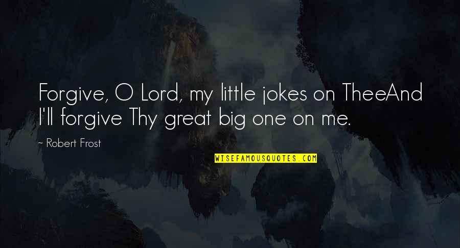 Me And Thee Quotes By Robert Frost: Forgive, O Lord, my little jokes on TheeAnd