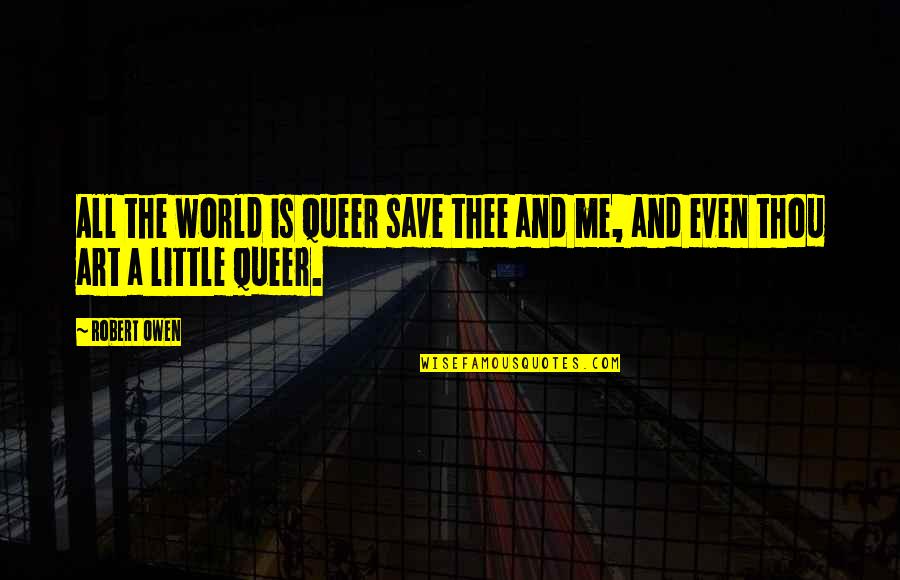 Me And Thee Quotes By Robert Owen: All the world is queer save thee and