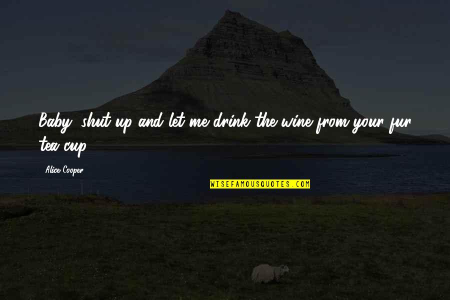 Me And Wine Quotes By Alice Cooper: Baby, shut up and let me drink the