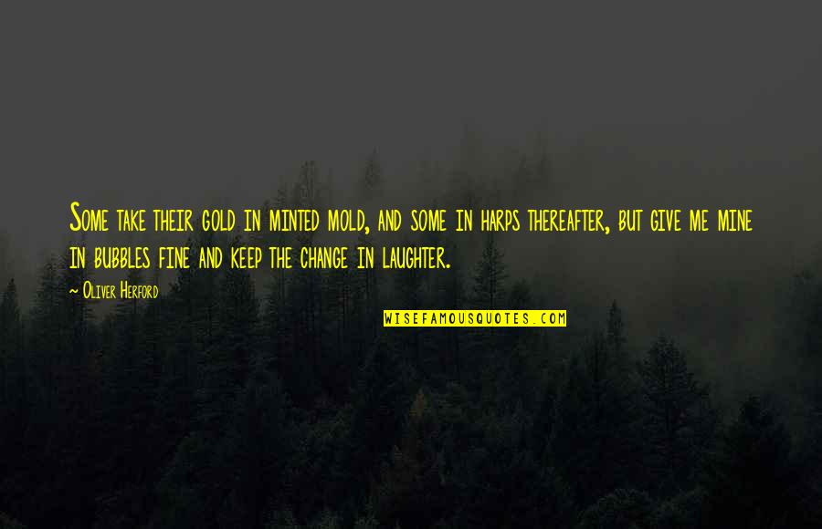Me And Wine Quotes By Oliver Herford: Some take their gold in minted mold, and