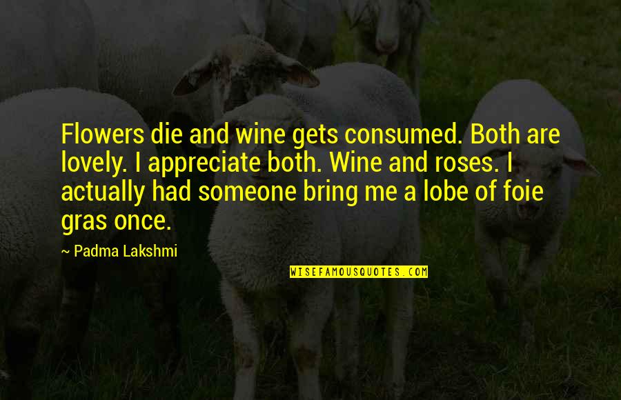 Me And Wine Quotes By Padma Lakshmi: Flowers die and wine gets consumed. Both are
