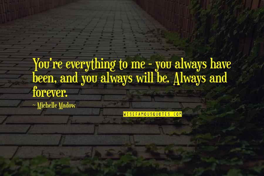 Me And You Forever And Always Quotes By Michelle Madow: You're everything to me - you always have