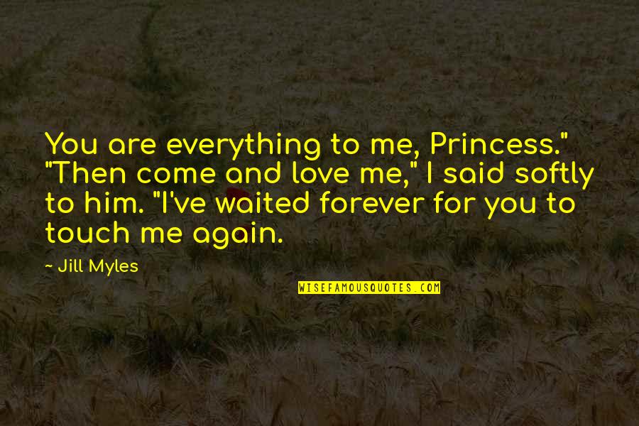 Me And You Forever Love Quotes By Jill Myles: You are everything to me, Princess." "Then come