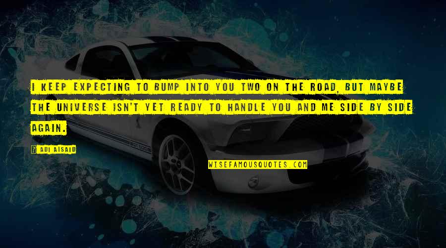 Me And You Friendship Quotes By Adi Alsaid: I keep expecting to bump into you two Me And You Friendship Quotes By Adi Alsaid: I keep expecting to bump into you two