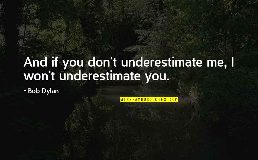 Me And You Friendship Quotes By Bob Dylan: And if you don't underestimate me, I won't