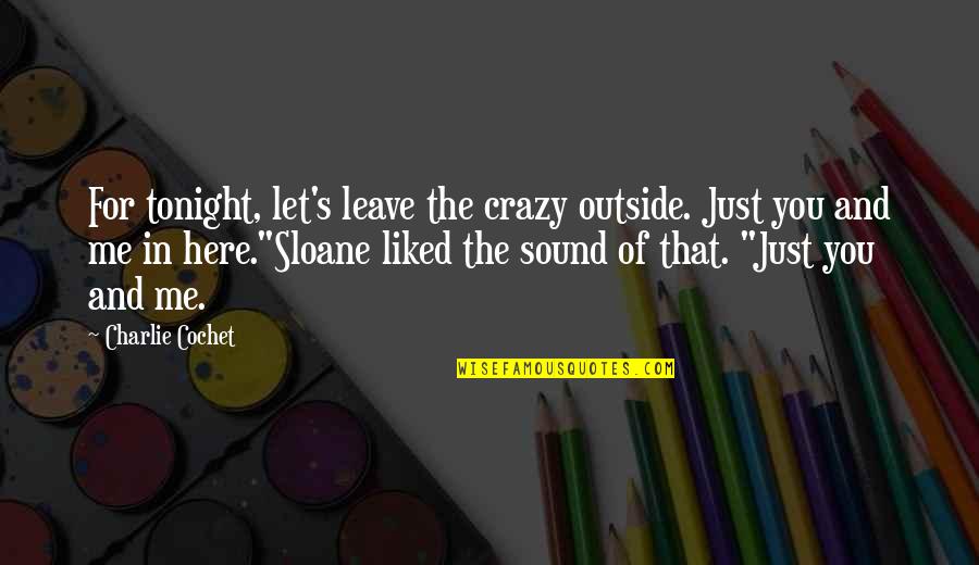 Me And You Tonight Quotes By Charlie Cochet: For tonight, let's leave the crazy outside. Just Me And You Tonight Quotes By Charlie Cochet: For tonight, let's leave the crazy outside. Just