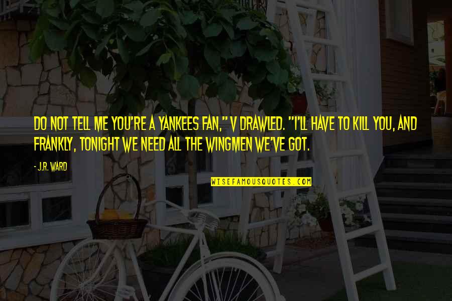 Me And You Tonight Quotes By J.R. Ward: Do not tell me you're a Yankees fan," Me And You Tonight Quotes By J.R. Ward: Do not tell me you're a Yankees fan,"