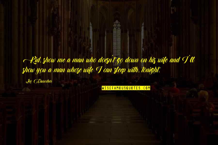 Me And You Tonight Quotes By Leo Durocher: Kid, show me a man who doesn't go Me And You Tonight Quotes By Leo Durocher: Kid, show me a man who doesn't go