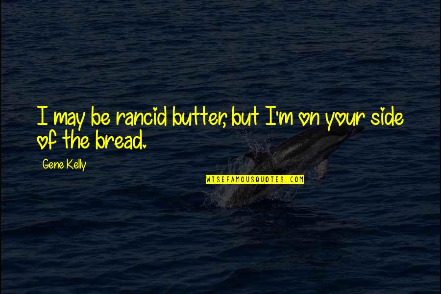 Me And You Tumblr Quotes By Gene Kelly: I may be rancid butter, but I'm on