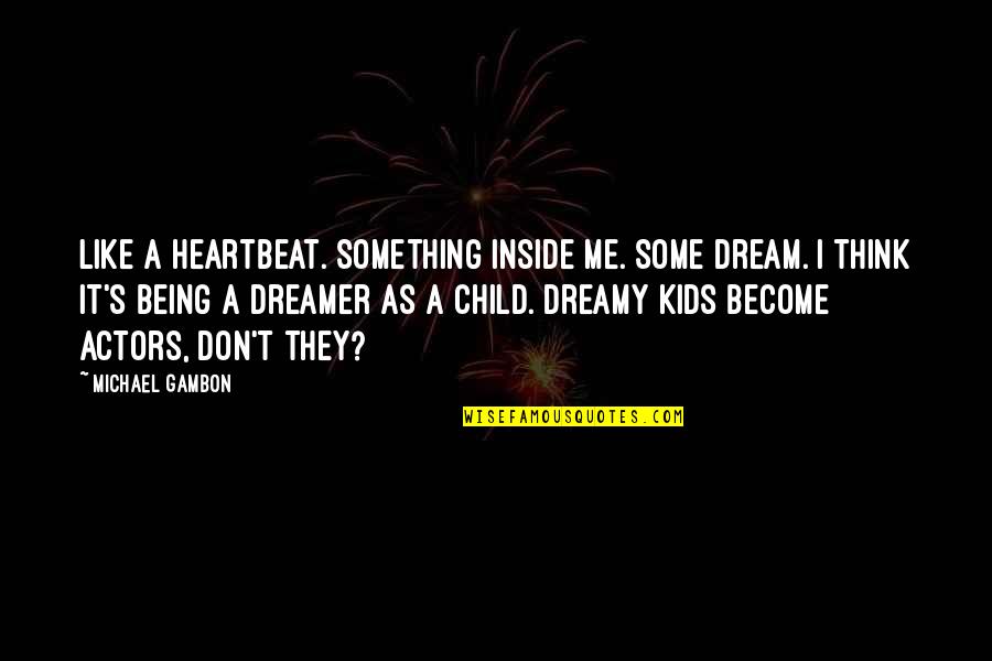 Me As A Child Quotes By Michael Gambon: Like a heartbeat. Something inside me. Some dream.
