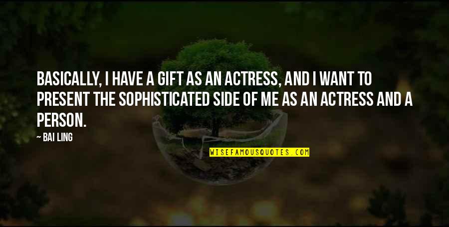 Me As A Person Quotes By Bai Ling: Basically, I have a gift as an actress, Me As A Person Quotes By Bai Ling: Basically, I have a gift as an actress,