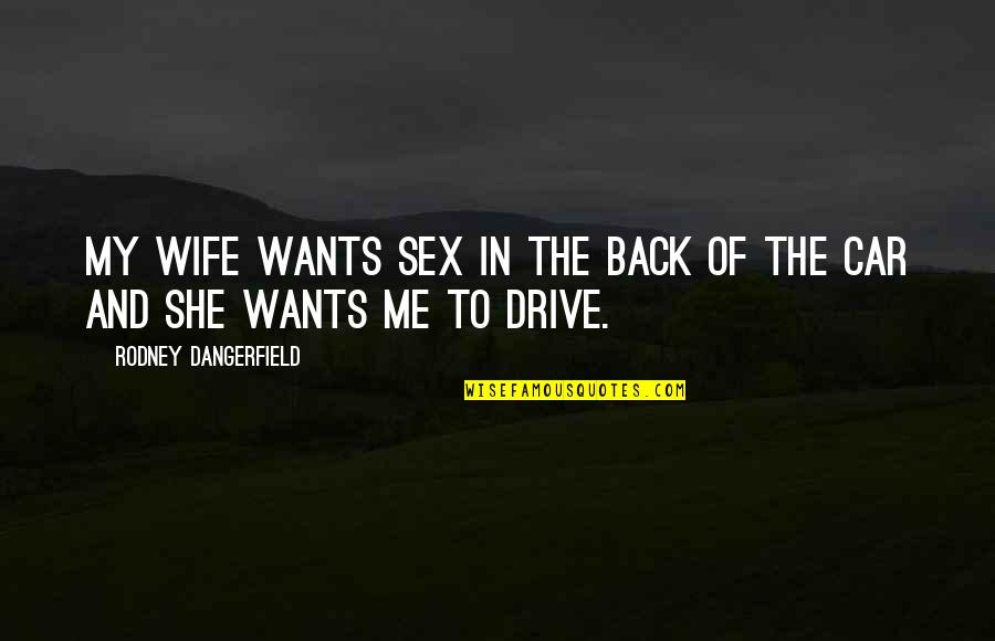 Me Back Car Quotes By Rodney Dangerfield: My wife wants sex in the back of