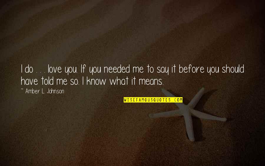 Me Before You Love Quotes By Amber L. Johnson: I do . . . love you. If