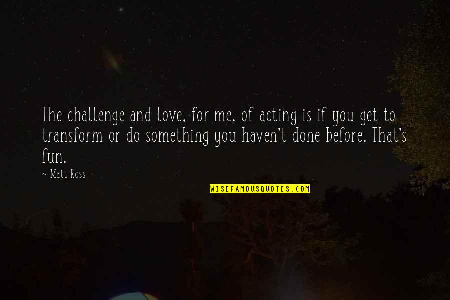 Me Before You Love Quotes By Matt Ross: The challenge and love, for me, of acting