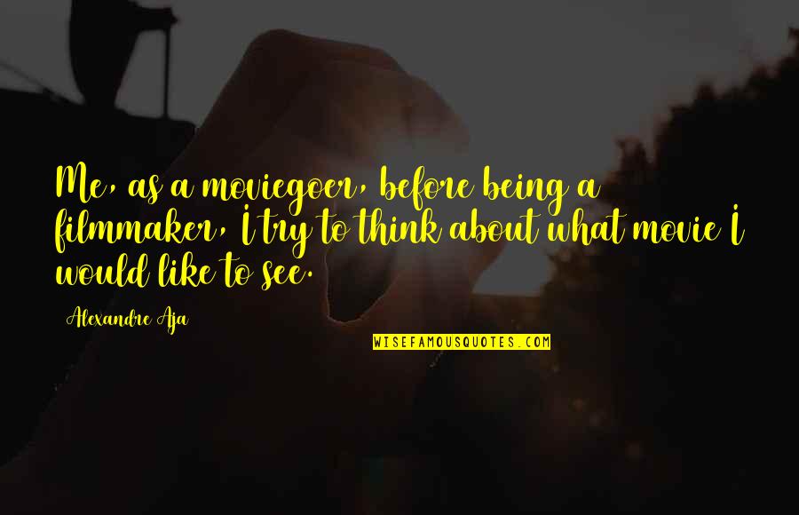 Me Before You Movie Quotes By Alexandre Aja: Me, as a moviegoer, before being a filmmaker, Me Before You Movie Quotes By Alexandre Aja: Me, as a moviegoer, before being a filmmaker,