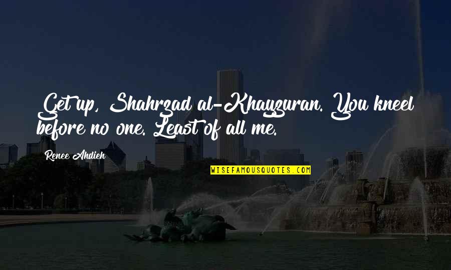 Me Before You Quotes By Renee Ahdieh: Get up, Shahrzad al-Khayzuran. You kneel before no