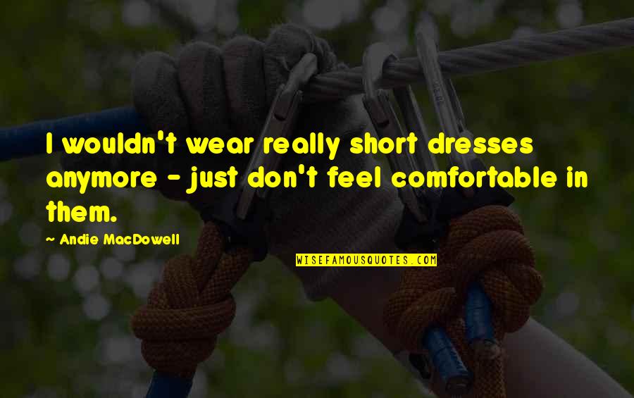 Me Behave Quotes By Andie MacDowell: I wouldn't wear really short dresses anymore - Me Behave Quotes By Andie MacDowell: I wouldn't wear really short dresses anymore -