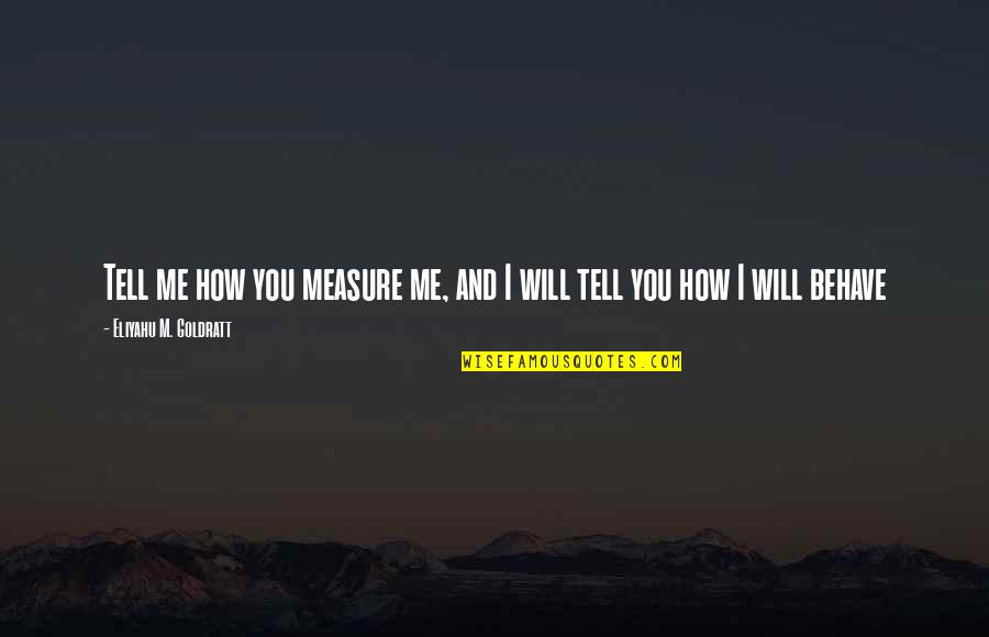 Me Behave Quotes By Eliyahu M. Goldratt: Tell me how you measure me, and I