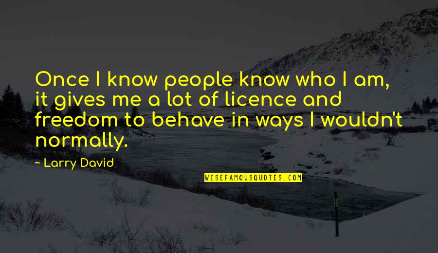 Me Behave Quotes By Larry David: Once I know people know who I am, Me Behave Quotes By Larry David: Once I know people know who I am,