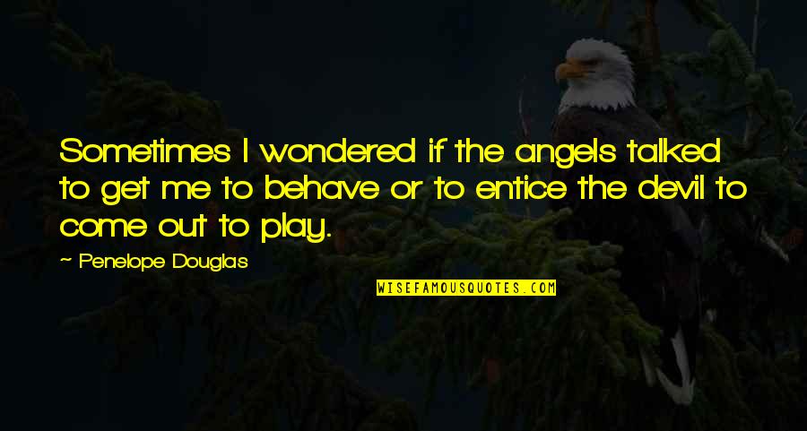 Me Behave Quotes By Penelope Douglas: Sometimes I wondered if the angels talked to Me Behave Quotes By Penelope Douglas: Sometimes I wondered if the angels talked to