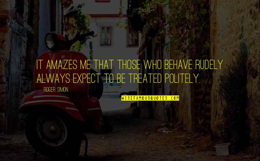 Me Behave Quotes By Roger Simon: It amazes me that those who behave rudely