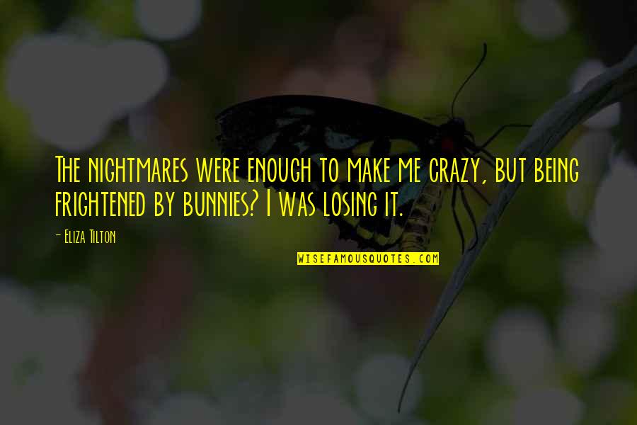 Me Being Crazy Quotes By Eliza Tilton: The nightmares were enough to make me crazy, Me Being Crazy Quotes By Eliza Tilton: The nightmares were enough to make me crazy,