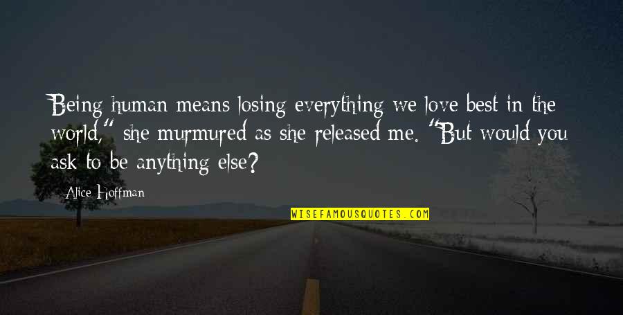 Me Being The Best Quotes By Alice Hoffman: Being human means losing everything we love best Me Being The Best Quotes By Alice Hoffman: Being human means losing everything we love best