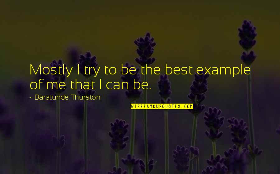 Me Being The Best Quotes By Baratunde Thurston: Mostly I try to be the best example Me Being The Best Quotes By Baratunde Thurston: Mostly I try to be the best example
