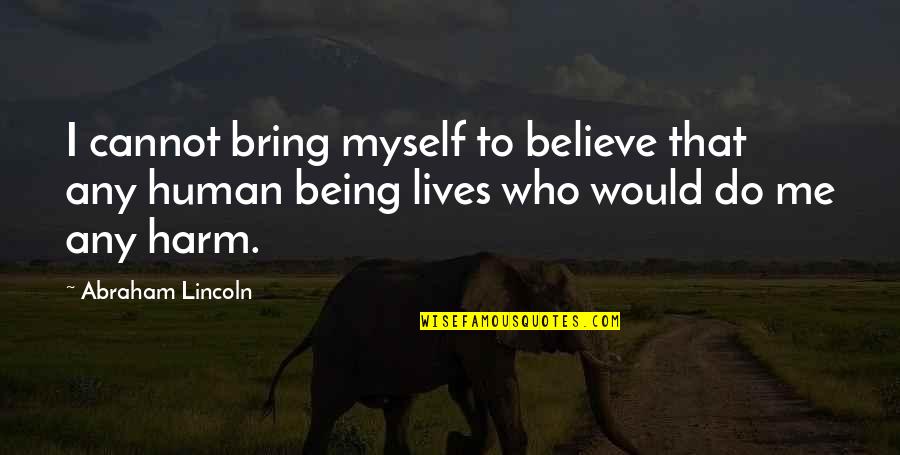 Me Being Who I Am Quotes By Abraham Lincoln: I cannot bring myself to believe that any