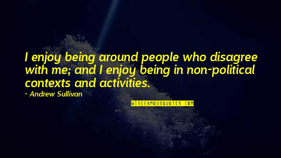 Me Being Who I Am Quotes By Andrew Sullivan: I enjoy being around people who disagree with