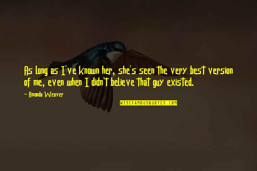 Me Best Quotes By Amanda Weaver: As long as I've known her, she's seen Me Best Quotes By Amanda Weaver: As long as I've known her, she's seen