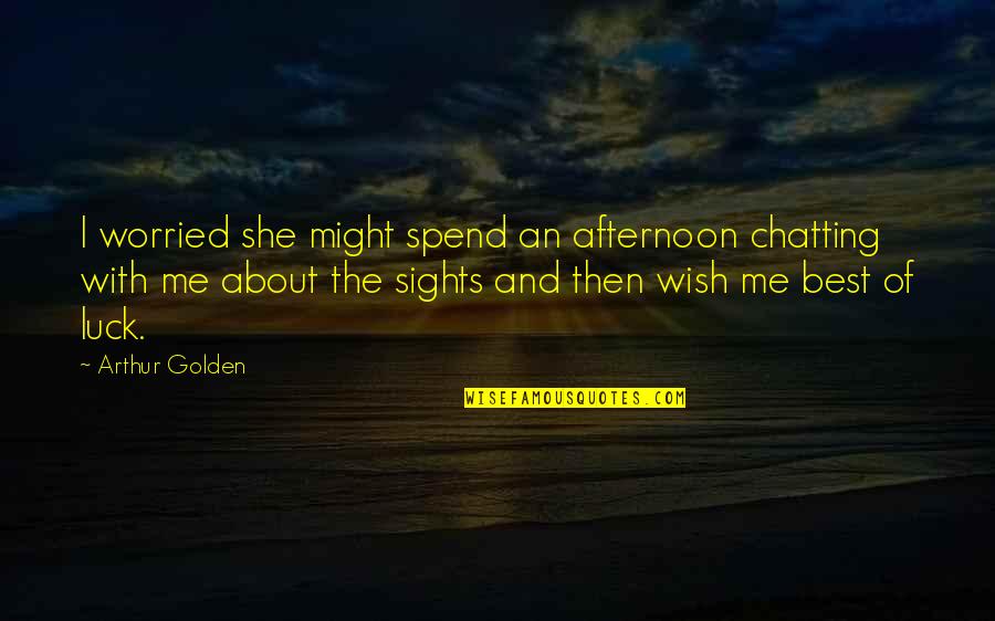 Me Best Quotes By Arthur Golden: I worried she might spend an afternoon chatting Me Best Quotes By Arthur Golden: I worried she might spend an afternoon chatting