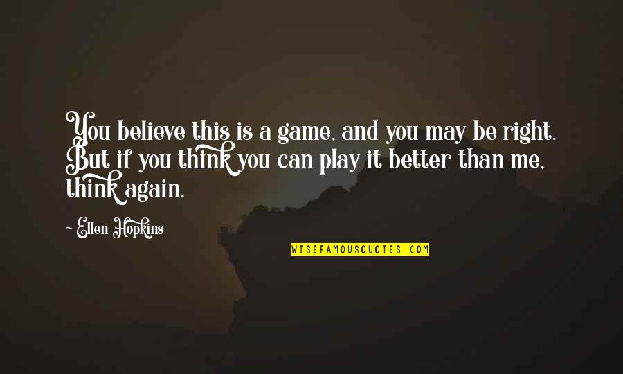 Me Better Than You Quotes By Ellen Hopkins: You believe this is a game, and you