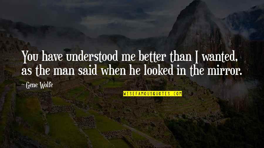 Me Better Than You Quotes By Gene Wolfe: You have understood me better than I wanted,