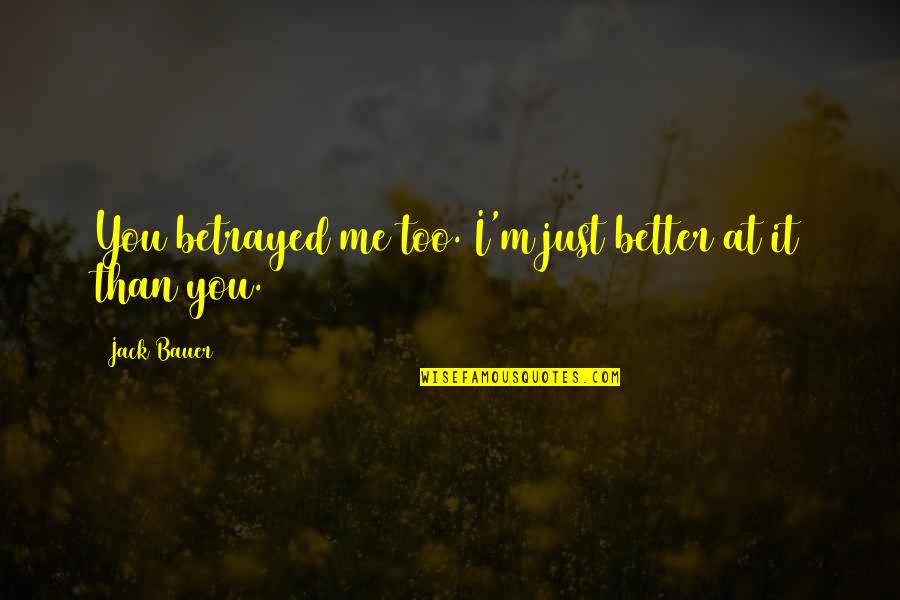 Me Better Than You Quotes By Jack Bauer: You betrayed me too. I'm just better at