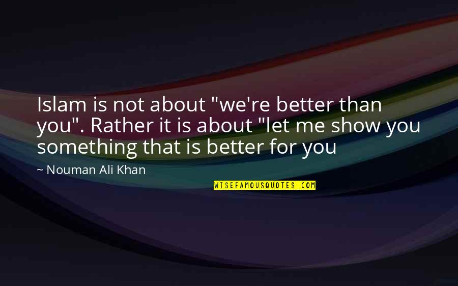 Me Better Than You Quotes By Nouman Ali Khan: Islam is not about "we're better than you".