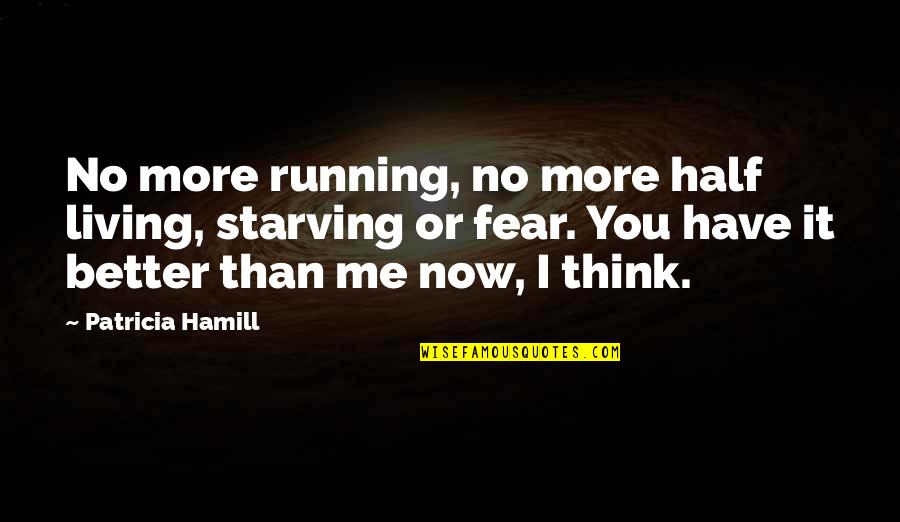 Me Better Than You Quotes By Patricia Hamill: No more running, no more half living, starving