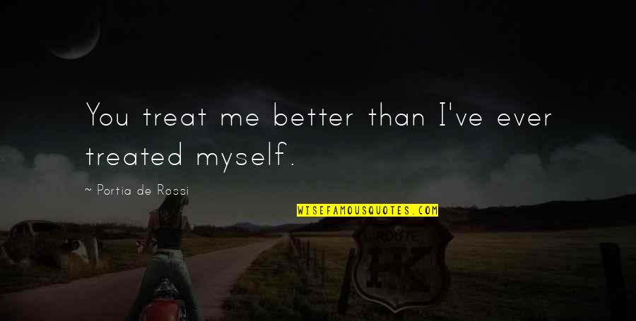 Me Better Than You Quotes By Portia De Rossi: You treat me better than I've ever treated