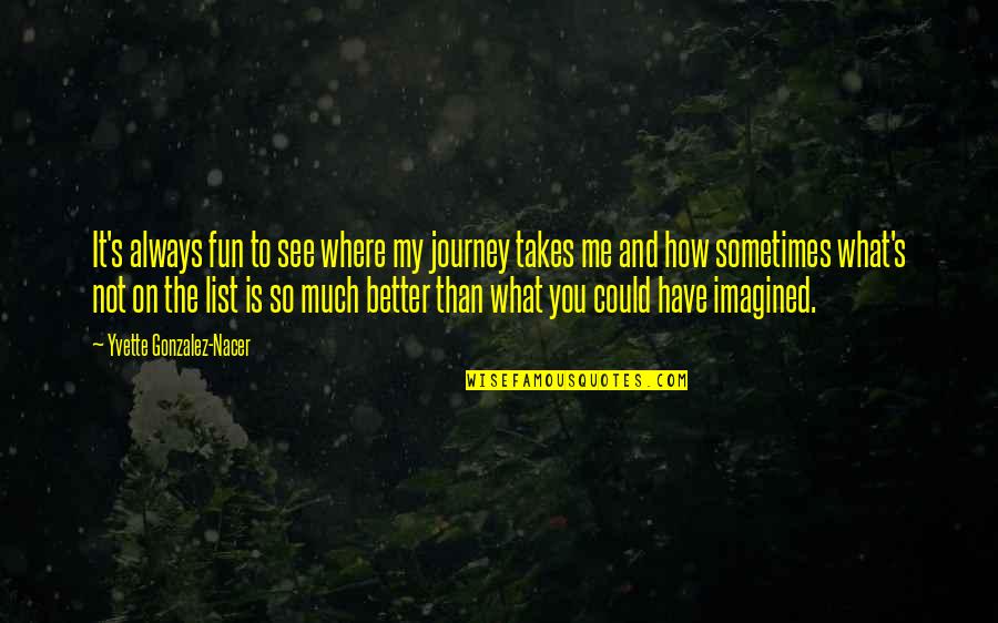 Me Better Than You Quotes By Yvette Gonzalez-Nacer: It's always fun to see where my journey