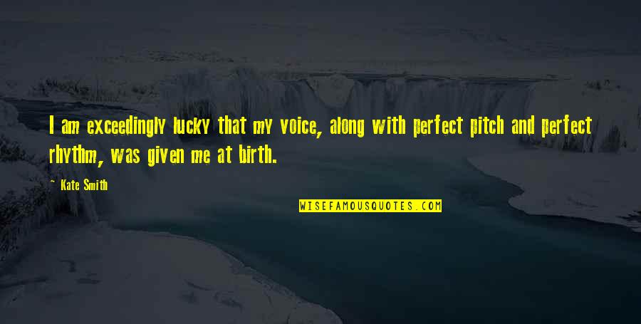 Me Brainy Quotes By Kate Smith: I am exceedingly lucky that my voice, along