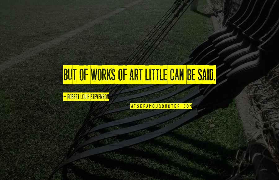 Me Enamore Quotes By Robert Louis Stevenson: But of works of art little can be Me Enamore Quotes By Robert Louis Stevenson: But of works of art little can be