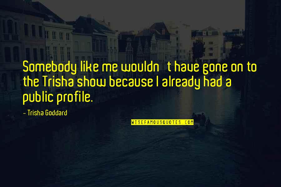 Me For Profile Quotes By Trisha Goddard: Somebody like me wouldn't have gone on to