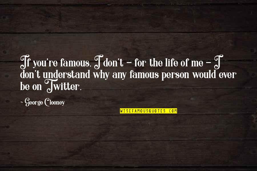 Me For Twitter Quotes By George Clooney: If you're famous, I don't - for the