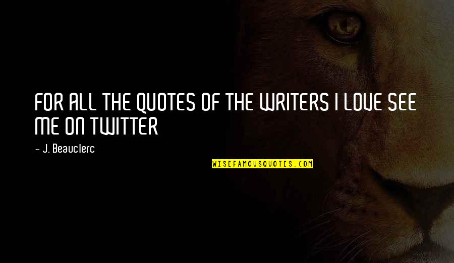 Me For Twitter Quotes By J. Beauclerc: FOR ALL THE QUOTES OF THE WRITERS I