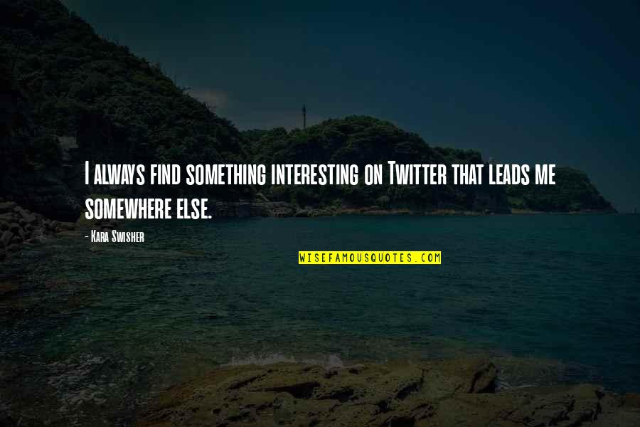 Me For Twitter Quotes By Kara Swisher: I always find something interesting on Twitter that