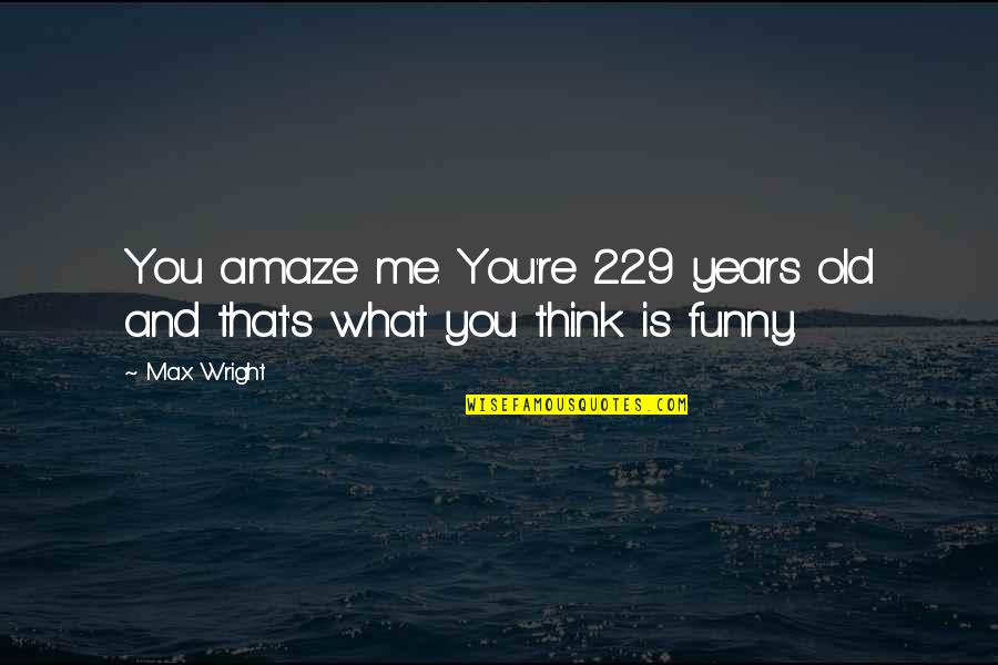 Me Funny Quotes By Max Wright: You amaze me. You're 229 years old and