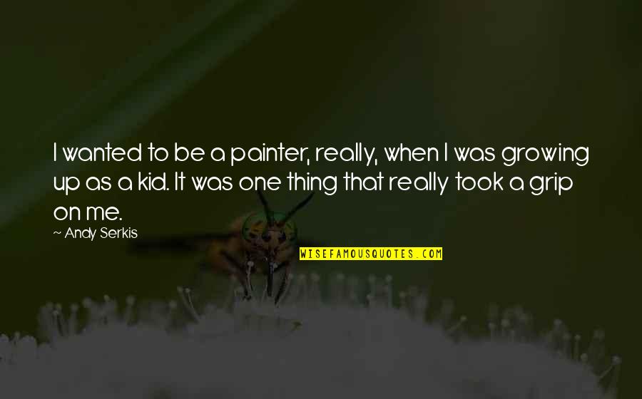 Me Growing Up Quotes By Andy Serkis: I wanted to be a painter, really, when