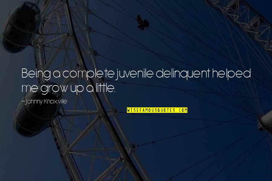 Me Growing Up Quotes By Johnny Knoxville: Being a complete juvenile delinquent helped me grow