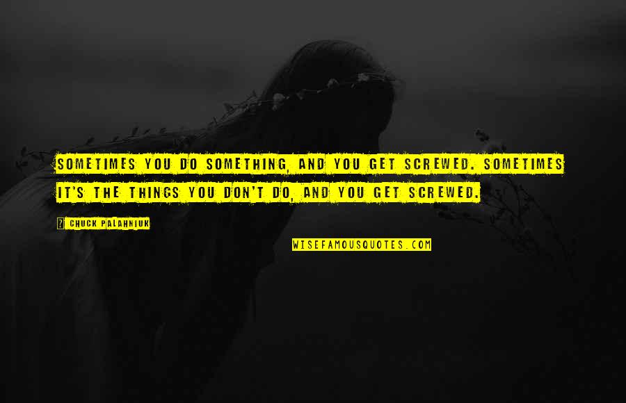 Me Haces Feliz Quotes By Chuck Palahniuk: Sometimes you do something, and you get screwed.