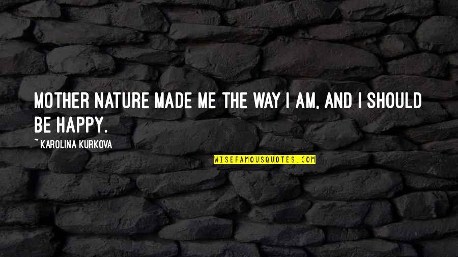 Me Happy Quotes By Karolina Kurkova: Mother Nature made me the way I am,